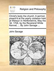 Christ's Body The Church. A Sermon Preach'D At The Yearly Visitation Held At Welwyn In Hertfordshire, May The 3D. 1704, By The Reverend White Kennet, (h�ftad)
