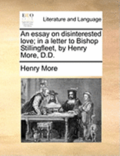 An Essay on Disinterested Love; In a Letter to Bishop Stillingfleet, by Henry More, D.D.