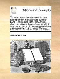 Thoughts Upon The Rupture Which Has Taken Place In The Associate Burgher Synod, Addressed To The Laity. With A Short Narrative Of The Controversy Whic (inbunden)