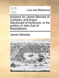 Answers For James Menzies Of Culdares, And Angus MacDonald Of Kenknock, To The Petition Of John Earl Of Breadalbane. (inbunden)