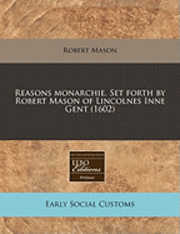 Reasons Monarchie. Set Forth By Robert Mason Of Lincolnes Inne Gent (1602) (h�ftad)