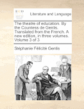 The Theatre of Education. by the Countess de Genlis. Translated from the French. a New Edition, in Three Volumes. Volume 3 of 3