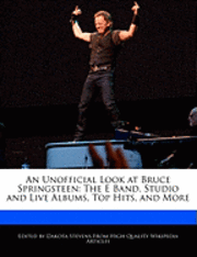 An Unofficial Look at Bruce Springsteen: The E Band, Studio and Live Albums, Top Hits, and More (h�ftad)