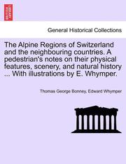 The Alpine Regions of Switzerland and the Neighbouring Countries. a Pedestrian's Notes on Their Physical Features, Scenery, and Natural History ... wi (h�ftad)