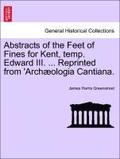 Abstracts of the Feet of Fines for Kent, Temp. Edward III. ... Reprinted from 'arch ologia Cantiana.