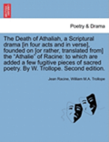 The Death of Athaliah, a Scriptural Drama [In Four Acts and in Verse], Founded on [Or Rather, Translated From] the Athalie of Racine