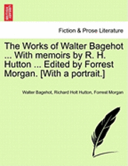 The Works of Walter Bagehot ... with Memoirs by R. H. Hutton ... Edited by Forrest Morgan. [With a Portrait.] (h�ftad)