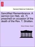 Sanctified Remembrance. a Sermon [on Heb. XIII. 7] Preached on Occasion of the Death of the Rev. T. Stratten.