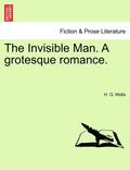 The Invisible Man. a Grotesque Romance.