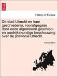 de Stad Utrecht En Hare Geschiedenis, Voorafgegaan Door Eene Algemeene Geschied- En Aardrijkskundige Beschouwing Over de Provincie Utrecht.