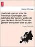 Jaarboek Van En Voor de Provincie Groningen, Ten Gebruike Dier Genen, Welke de Geschiedenis Dezer Provincie Geheel Wenschen Over Te Zien.