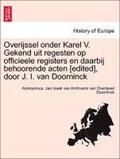 Overijssel Onder Karel V. Gekend Uit Regesten Op Officieele Registers En Daarbij Behoorende Acten [Edited], Door J. I. Van Doorninck
