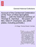 Account of the Centennial Celebration of the Town of West Springfield, Mass. ... with the Historical Address of Thomas E. Vermilye ... the Poem of Mrs. Ellen P. Champion, Etc. [With Plates, Including