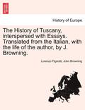 The History of Tuscany, Interspersed with Essays. Translated from the Italian, with the Life of the Author, by J. Browning.