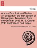 Across East African Glaciers. An account of the first ascent of Kilimanjaro. Translated from the German by E. H. S. Calder. With illustrations and maps.