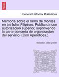 Memoria sobre el ramo de montes en las Islas Filipinas. Publicada con autorizacion superior, suprimiendo la parte concreta de organizacion del servicio. (Con Ap ndices.).