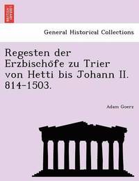 Regesten Der Erzbischo Fe Zu Trier Von Hetti Bis Johann II. 814-1503.