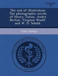 The End of Illustration: The Photographic Novels of Henry James, Andre Breton, Virginia Woolf, and W. G. Sebald. (h�ftad)