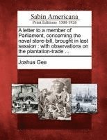 A Letter to a Member of Parliament, Concerning the Naval Store-Bill, Brought in Last Session: With Observations on the Plantation-Trade ... (h�ftad)