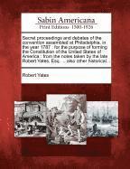 Secret Proceedings and Debates of the Convention Assembled at Philadelphia, in the Year 1787: For the Purpose of Forming the Constitution of the Unite (h�ftad)