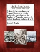 A descriptive catalogue of Friends' books, or books written by members of the Society of Friends, commonly called Quakers. Volume 2 of 3