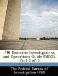 FBI Domestic Investigations and Operations Guide (Diog), Part 5 of 5
