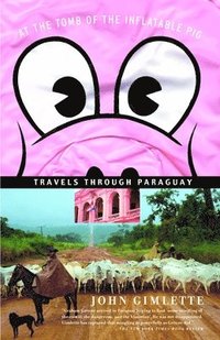 At the Tomb of the Inflatable Pig: Travels Through Paraguay (h�ftad)
