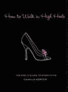 How to Walk in High Heels: The Girl's Guide to Everything (h�ftad)