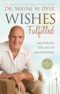 Wishes Fulfilled: Mastering the Art of Manifesting (h�ftad)