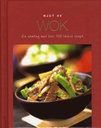 Njut av Wok : en samling med �ver 100 l�ckra recept (inbunden)