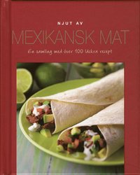 Njut av Mexikansk mat : en samling med �ver 100 l�ckra recept (inbunden)