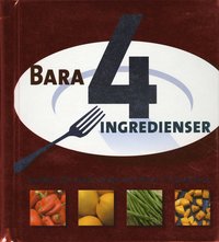 Bara 4 ingredienser : snabba och enkla recept med bara 4 ingredienser (inbunden)