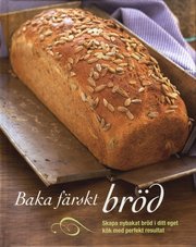 Baka f�rskt br�d : skapa nybakat br�d i ditt eget k�k med perfekt resultat (inbunden)