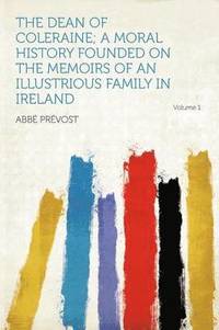The Dean of Coleraine; a Moral History Founded on the Memoirs of an Illustrious Family in Ireland Volume 1 (inbunden)