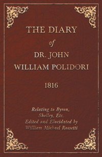 Diary, 1816, Relating To Byron, Shelley, Etc. Edited And Elucidated By William Michael Rossetti