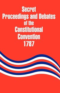 Secret Proceedings and Debates of the Constitutional Convention, 1787 (h�ftad)