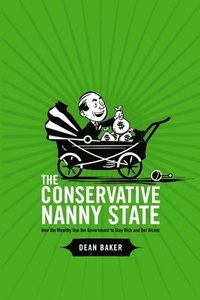 The Conservative Nanny State: How the Wealthy Use the Government to Stay Rich and Get Richer (h�ftad)