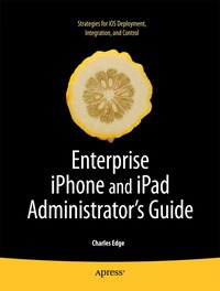 Enterprise iPhone and iPad Administrator's Guide: Strategies for iPhone and iPad Deployment, Integration, and Control (h�ftad)