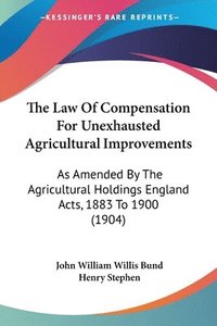 The Law of Compensation for Unexhausted Agricultural Improvements: As Amended by the Agricultural Holdings England Acts, 1883 to 1900 (1904) (h�ftad)