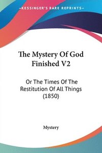 The Mystery Of God Finished V2: Or The Times Of The Restitution Of All Things (1850) (inbunden)