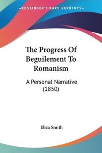 The Progress Of Beguilement To Romanism: A Personal Narrative (1850) (h�ftad)