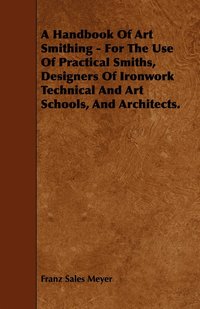 A Handbook Of Art Smithing - For The Use Of Practical Smiths, Designers Of Ironwork Technical And Art Schools, And Architects. (h�ftad)