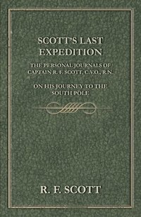 Scott's Last Expedition - The Personal Journals Of Captain R. F. Scott, C.V.O., R.N., On His Journey To The South Pole