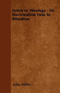 Fetich In Theology - Or Doctrinalism Twin To Ritualism (inbunden)
