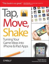 Tap, Move, Shake: Turning Your Game Ideas into iPhone and iPad Apps (h�ftad)