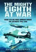 Mighty Eighth at War: USAAF 8th Air Force Bombers Versus the Luftwaffe 1943-1945