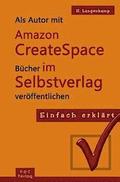 Einfach erklrt: Als Autor mit Amazon CreateSpace Bcher im Selbstverlag verffentlichen: Eine Schritt-fr-Schritt Anleitung von der An