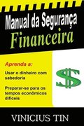 Manual da Segurana Financeira: Use o Dinheiro com Sabedoria e Prepare-se para os Tempos Econmicos Difceis