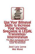 Use Your Bilingual Skills to Increase Your Income: Specialize in LEGAL Translation/Interpretation: The Most Commonly Used English-Chinese Legal Termin