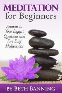 Meditation for Beginners: Answers to Your Biggest Questions and Five Easy Meditations